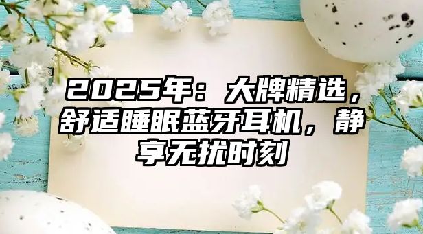 2025年：大牌精選，舒適睡眠藍(lán)牙耳機(jī)，靜享無擾時(shí)刻