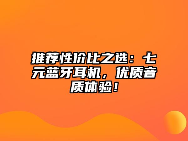 推薦性價比之選：七元藍(lán)牙耳機(jī)，優(yōu)質(zhì)音質(zhì)體驗(yàn)！