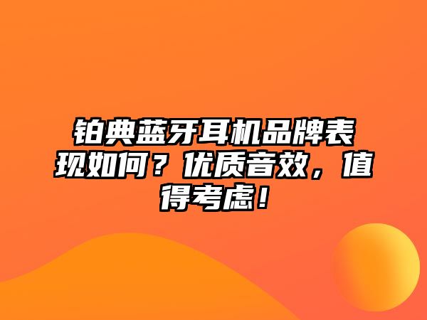 鉑典藍牙耳機品牌表現(xiàn)如何？優(yōu)質(zhì)音效，值得考慮！