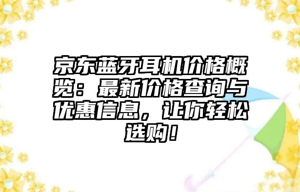 京東藍牙耳機價格概覽：最新價格查詢與優(yōu)惠信息，讓你輕松選購！