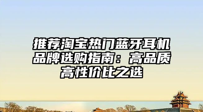 推薦淘寶熱門藍牙耳機品牌選購指南：高品質高性價比之選