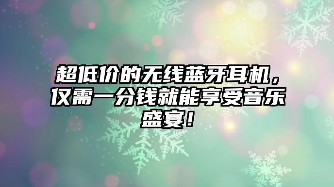 超低價的無線藍牙耳機，僅需一分錢就能享受音樂盛宴！