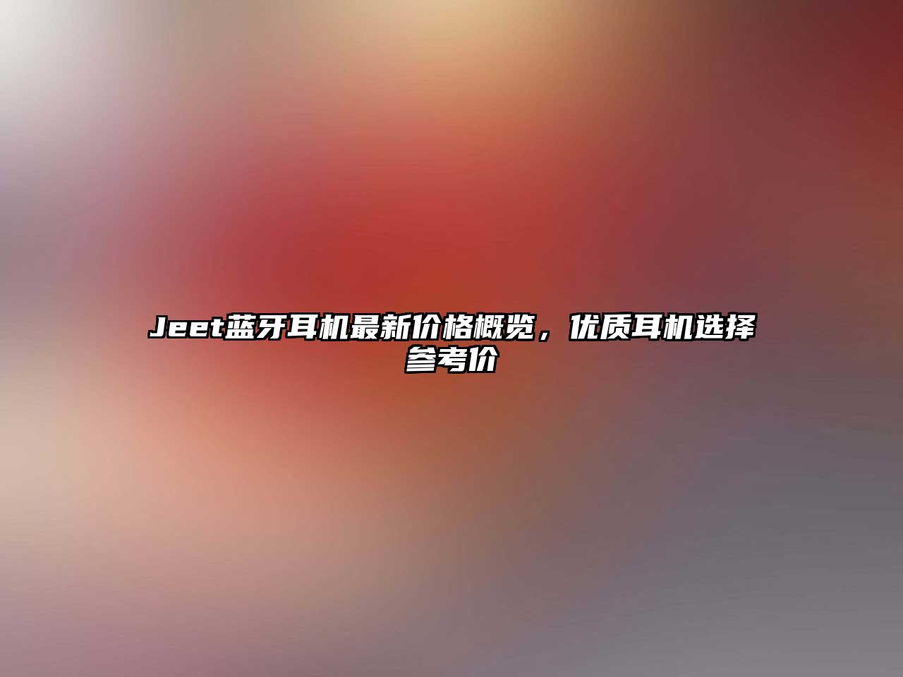 Jeet藍牙耳機最新價格概覽，優(yōu)質耳機選擇參考價
