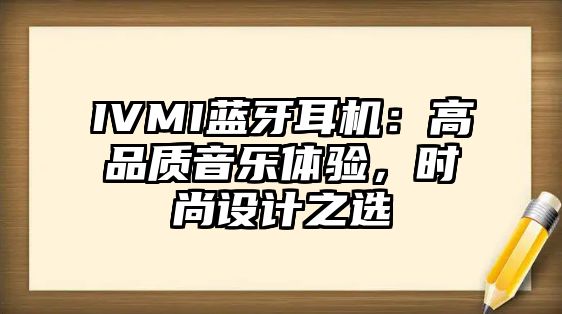 IVMI藍牙耳機：高品質音樂體驗，時尚設計之選