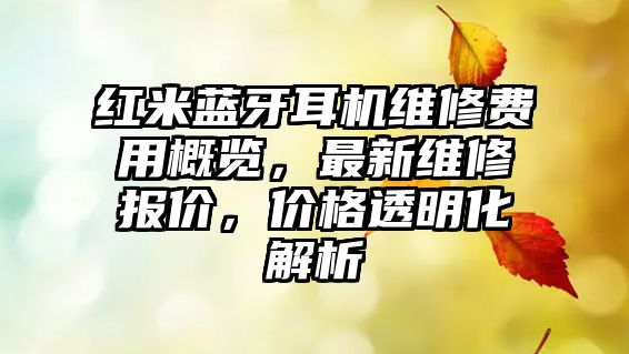 紅米藍(lán)牙耳機(jī)維修費(fèi)用概覽，最新維修報價，價格透明化解析
