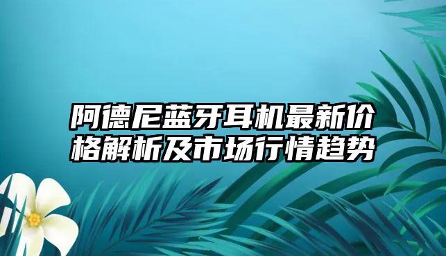 阿德尼藍牙耳機最新價格解析及市場行情趨勢