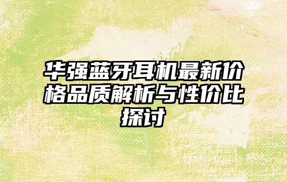 華強藍牙耳機最新價格品質(zhì)解析與性價比探討
