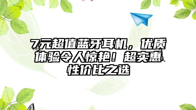 7元超值藍(lán)牙耳機(jī)，優(yōu)質(zhì)體驗(yàn)令人驚艷！超實(shí)惠性價(jià)比之選