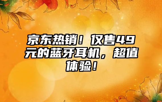 京東熱銷！僅售49元的藍(lán)牙耳機(jī)，超值體驗(yàn)！