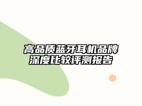 高品質(zhì)藍牙耳機品牌深度比較評測報告