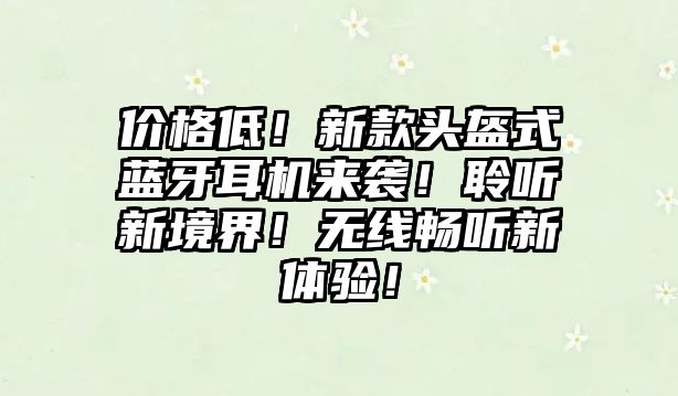 價格低！新款頭盔式藍(lán)牙耳機(jī)來襲！聆聽新境界！無線暢聽新體驗！