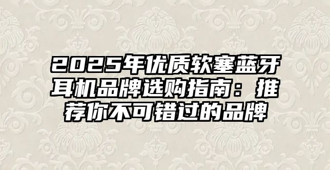 2025年優(yōu)質(zhì)軟塞藍(lán)牙耳機(jī)品牌選購(gòu)指南：推薦你不可錯(cuò)過的品牌