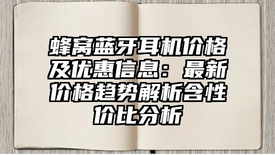 蜂窩藍(lán)牙耳機(jī)價(jià)格及優(yōu)惠信息：最新價(jià)格趨勢解析含性價(jià)比分析