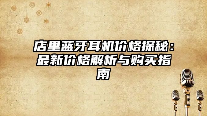 店里藍牙耳機價格探秘：最新價格解析與購買指南