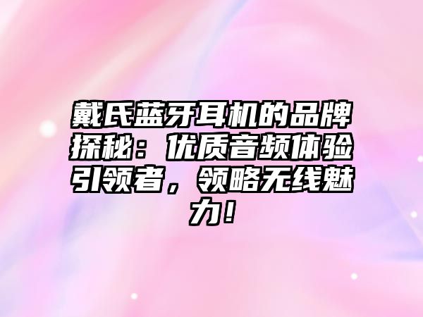 戴氏藍牙耳機的品牌探秘：優(yōu)質(zhì)音頻體驗引領(lǐng)者，領(lǐng)略無線魅力！