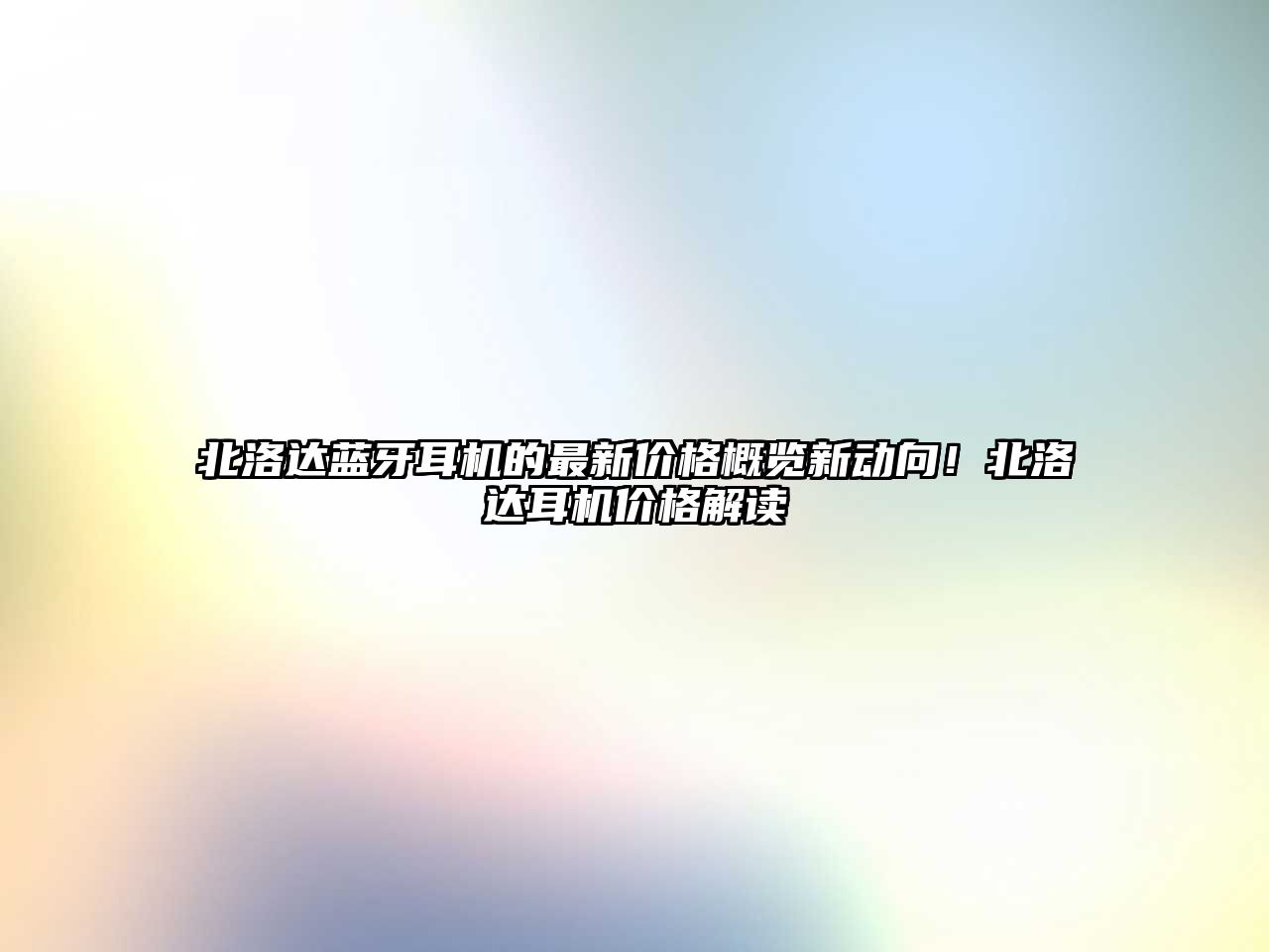 北洛達(dá)藍(lán)牙耳機(jī)的最新價格概覽新動向！北洛達(dá)耳機(jī)價格解讀