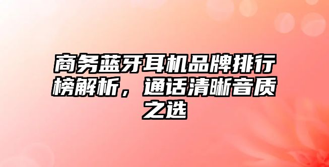 商務(wù)藍(lán)牙耳機(jī)品牌排行榜解析，通話清晰音質(zhì)之選