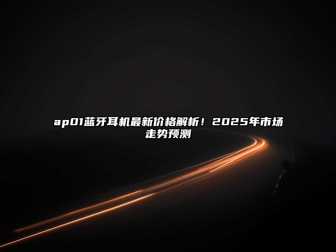 ap01藍牙耳機最新價格解析！2025年市場走勢預測
