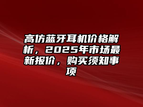 高仿藍(lán)牙耳機(jī)價(jià)格解析，2025年市場(chǎng)最新報(bào)價(jià)，購買須知事項(xiàng)
