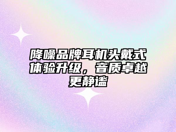 降噪品牌耳機(jī)頭戴式體驗(yàn)升級(jí)，音質(zhì)卓越更靜謐
