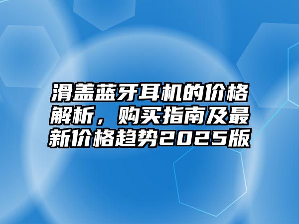 滑蓋藍牙耳機的價格解析，購買指南及最新價格趨勢2025版
