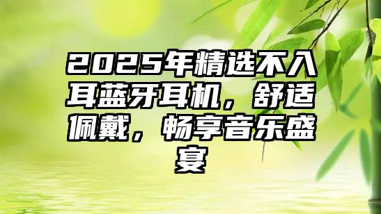 2025年精選不入耳藍(lán)牙耳機(jī)，舒適佩戴，暢享音樂盛宴