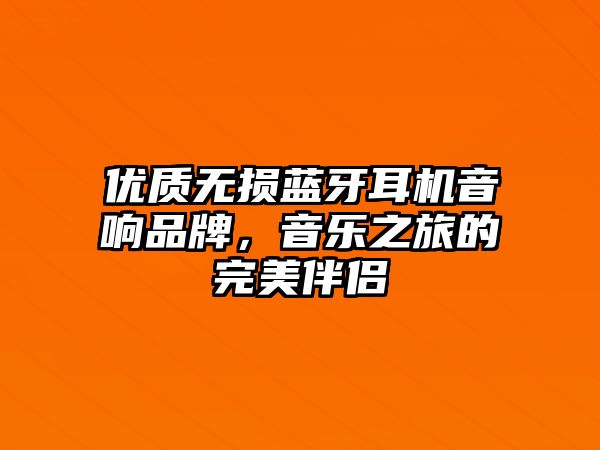 優(yōu)質無損藍牙耳機音響品牌，音樂之旅的完美伴侶