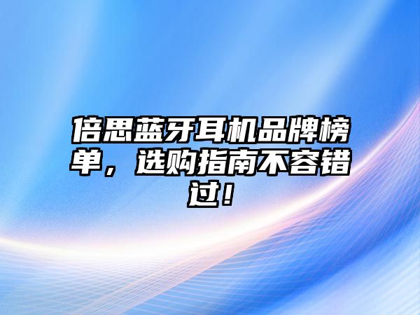 倍思藍牙耳機品牌榜單，選購指南不容錯過！