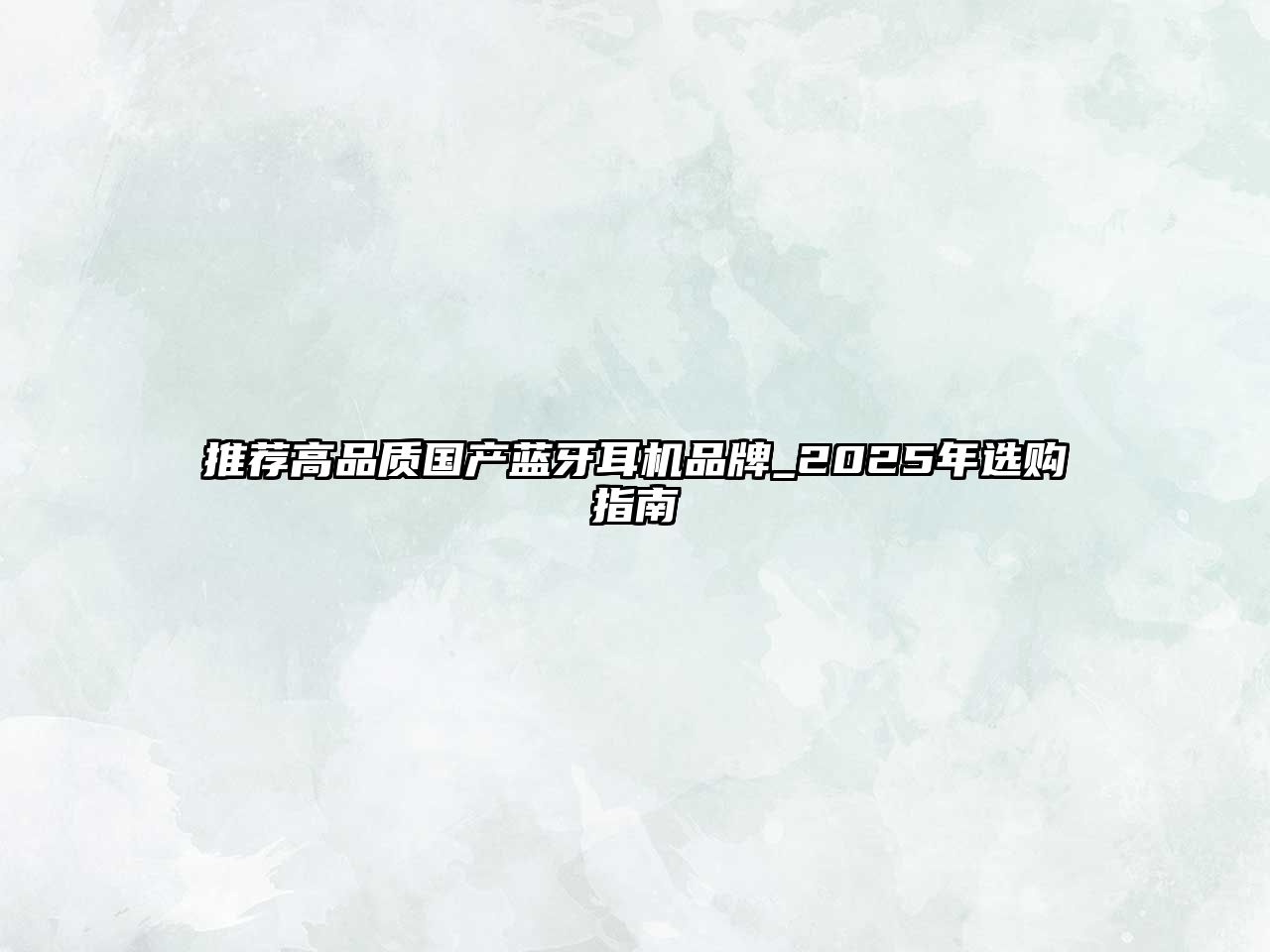 推薦高品質(zhì)國(guó)產(chǎn)藍(lán)牙耳機(jī)品牌_2025年選購(gòu)指南