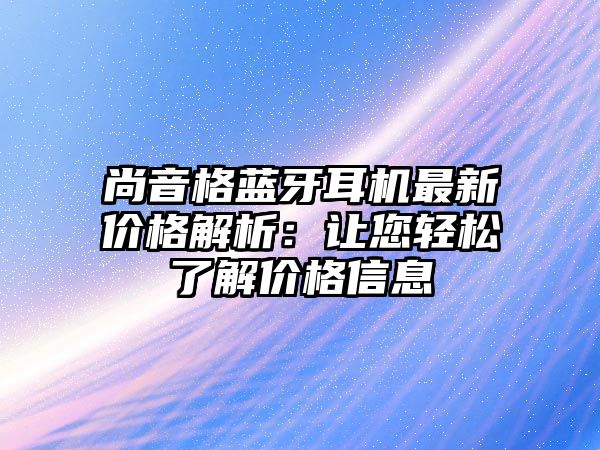 尚音格藍(lán)牙耳機最新價格解析：讓您輕松了解價格信息