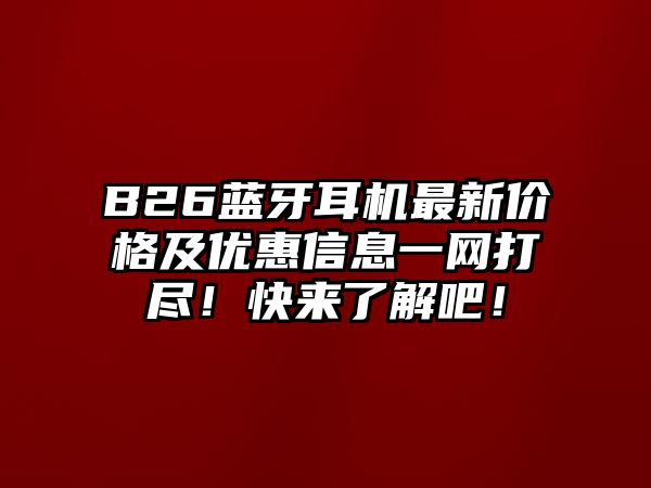 B26藍牙耳機最新價格及優(yōu)惠信息一網(wǎng)打盡！快來了解吧！