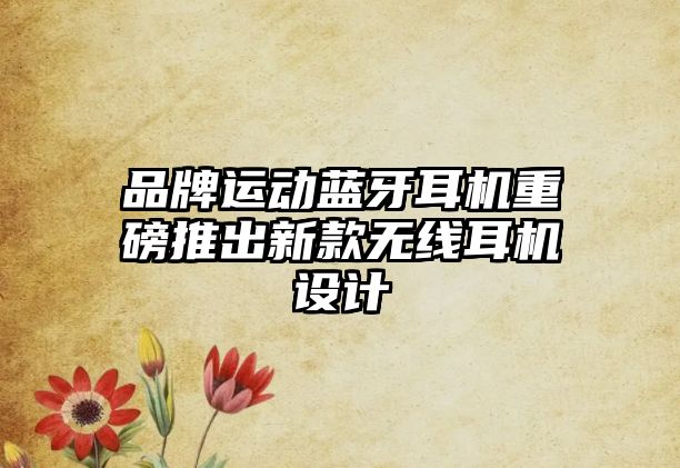 品牌運(yùn)動(dòng)藍(lán)牙耳機(jī)重磅推出新款無(wú)線(xiàn)耳機(jī)設(shè)計(jì)