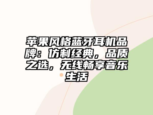蘋果風(fēng)格藍(lán)牙耳機品牌：仿制經(jīng)典，品質(zhì)之選，無線暢享音樂生活