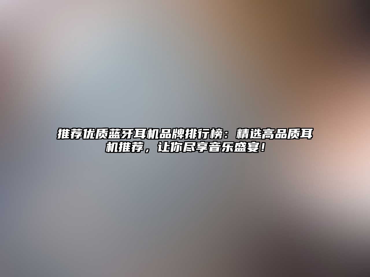 推薦優(yōu)質藍牙耳機品牌排行榜：精選高品質耳機推薦，讓你盡享音樂盛宴！