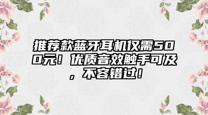 推薦款藍(lán)牙耳機(jī)僅需500元！優(yōu)質(zhì)音效觸手可及，不容錯(cuò)過(guò)！