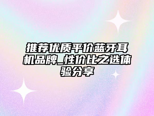 推薦優(yōu)質(zhì)平價(jià)藍(lán)牙耳機(jī)品牌_性價(jià)比之選體驗(yàn)分享