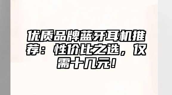 優(yōu)質(zhì)品牌藍(lán)牙耳機(jī)推薦：性價(jià)比之選，僅需十幾元！