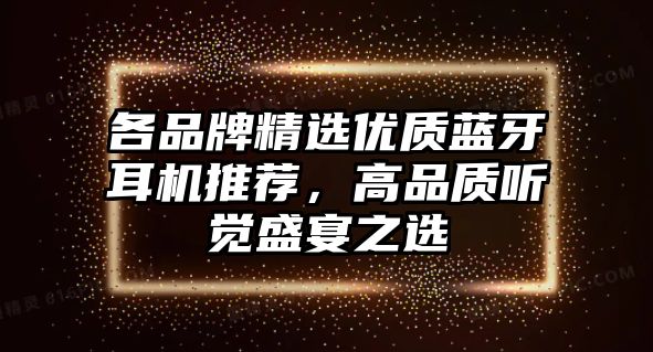 各品牌精選優(yōu)質(zhì)藍(lán)牙耳機(jī)推薦，高品質(zhì)聽(tīng)覺(jué)盛宴之選