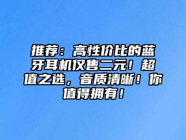 推薦：高性價(jià)比的藍(lán)牙耳機(jī)僅售二元！超值之選，音質(zhì)清晰！你值得擁有！