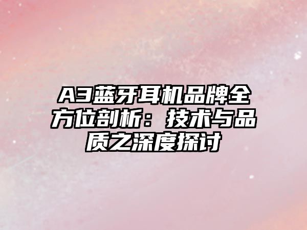 A3藍牙耳機品牌全方位剖析：技術(shù)與品質(zhì)之深度探討