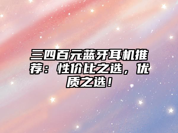 三四百元藍(lán)牙耳機(jī)推薦：性?xún)r(jià)比之選，優(yōu)質(zhì)之選！