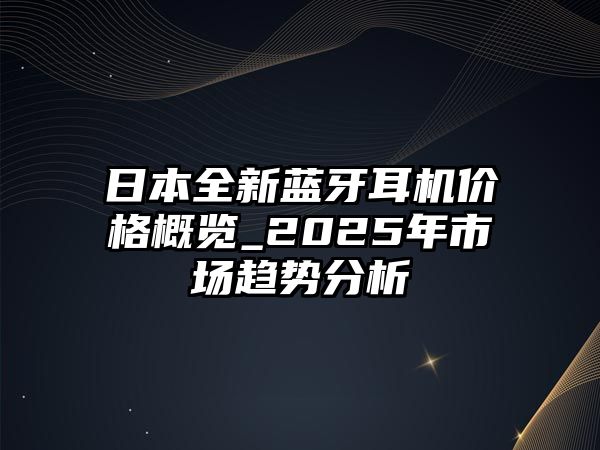 日本全新藍(lán)牙耳機價格概覽_2025年市場趨勢分析