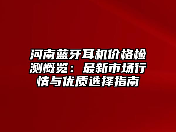 河南藍(lán)牙耳機(jī)價(jià)格檢測(cè)概覽：最新市場(chǎng)行情與優(yōu)質(zhì)選擇指南