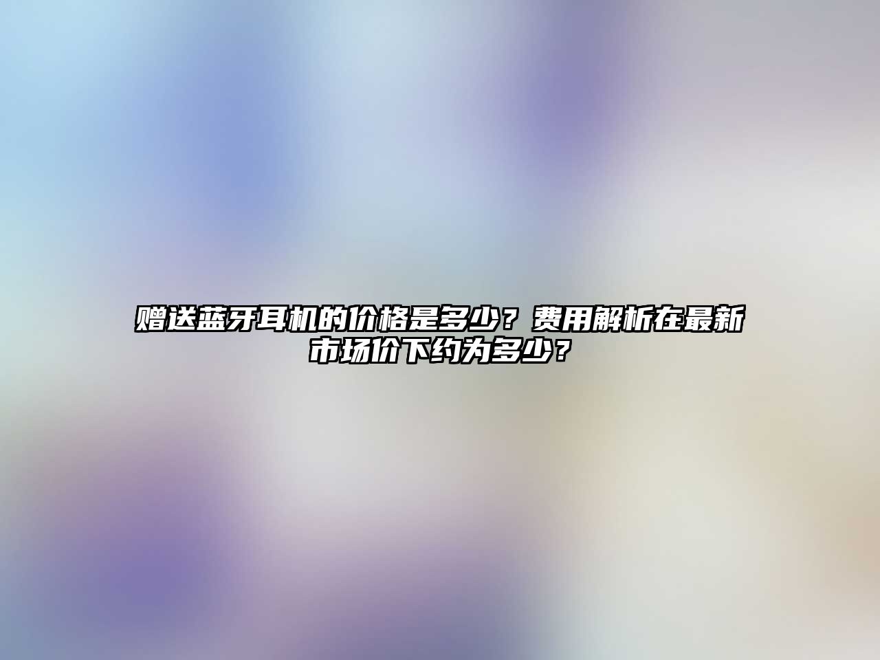 贈送藍牙耳機的價格是多少？費用解析在最新市場價下約為多少？