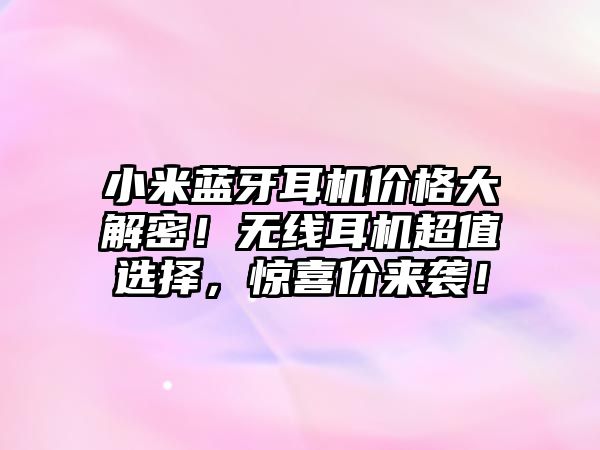 小米藍(lán)牙耳機(jī)價(jià)格大解密！無(wú)線耳機(jī)超值選擇，驚喜價(jià)來(lái)襲！