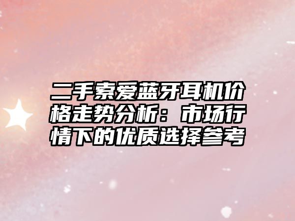 二手索愛藍牙耳機價格走勢分析：市場行情下的優(yōu)質選擇參考
