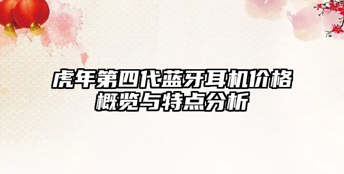 虎年第四代藍(lán)牙耳機(jī)價(jià)格概覽與特點(diǎn)分析
