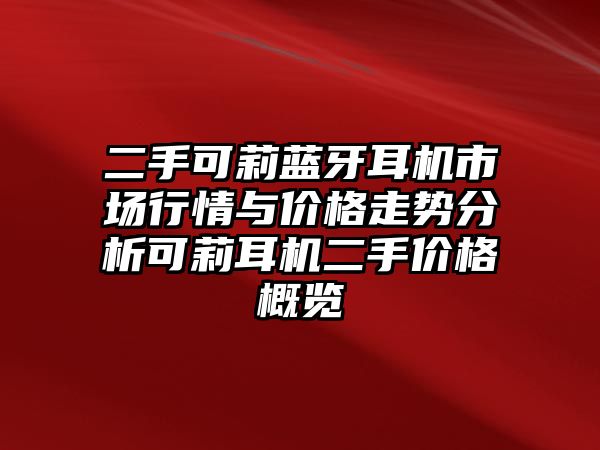 二手可莉藍牙耳機市場行情與價格走勢分析可莉耳機二手價格概覽