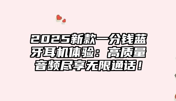 2025新款一分錢藍(lán)牙耳機(jī)體驗：高質(zhì)量音頻盡享無限通話！