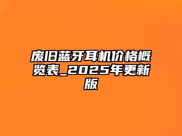 廢舊藍(lán)牙耳機(jī)價(jià)格概覽表_2025年更新版